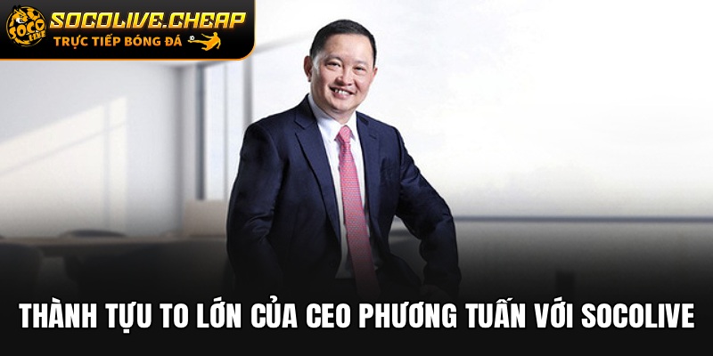 Thành tựu to lớn của CEO Phương Tuấn với Socolive